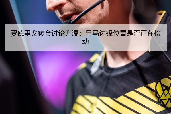 罗德里戈转会讨论升温：皇马边锋位置是否正在松动